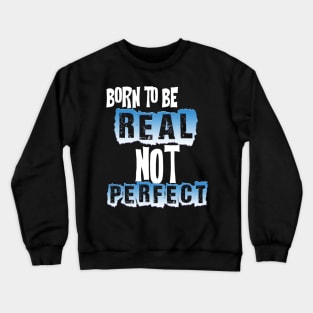 BORN TO BE REAL NOT PERFECT Crewneck Sweatshirt